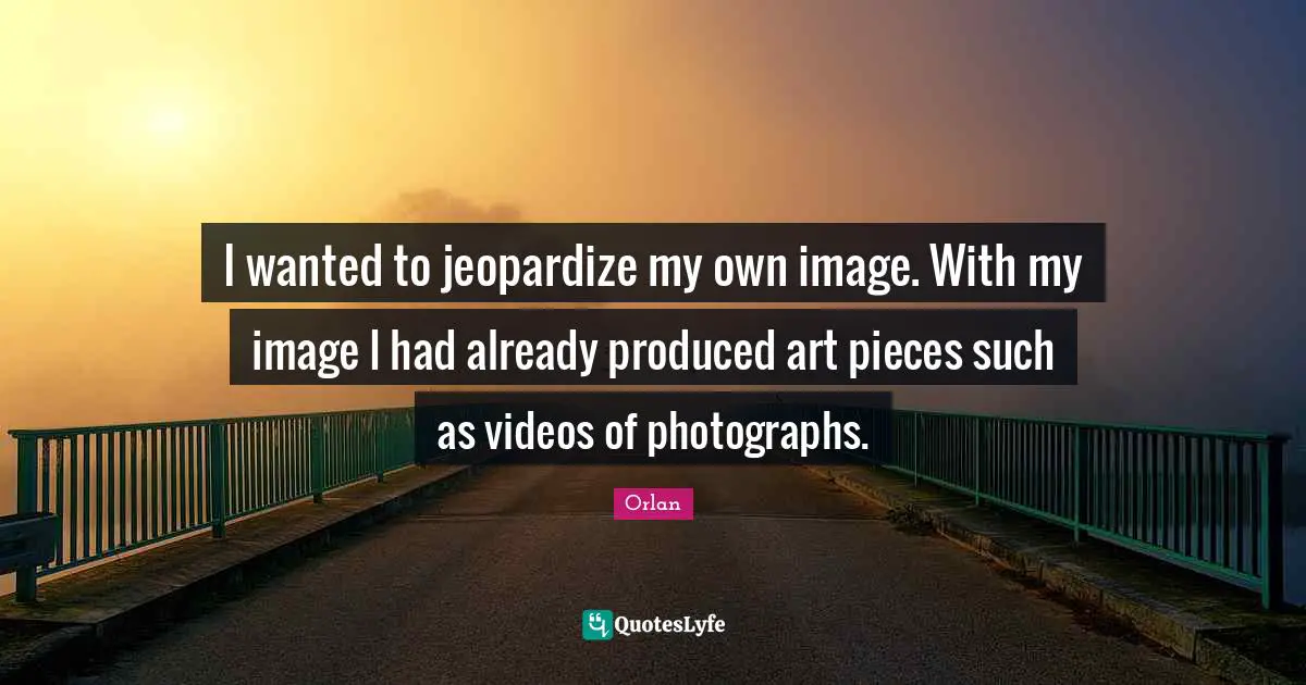 I wanted to jeopardize my own image. With my image I had already produced art pieces such as videos of photographs.