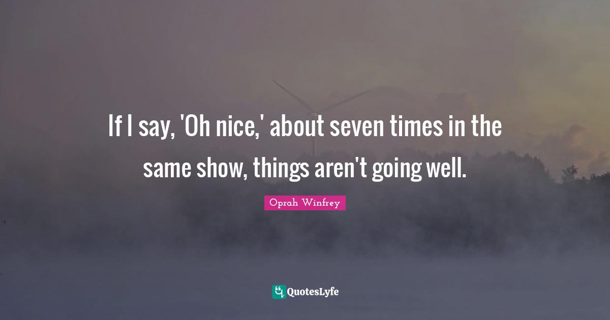 If I say, 'Oh nice,' about seven times in the same show, things aren't going well.