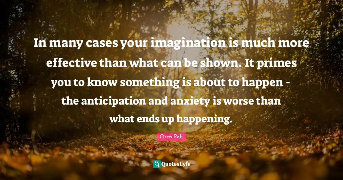 In many cases your imagination is much more effective than what can be shown. It primes you to know something is about to happen - the anticipation and anxiety is worse than what ends up happening.