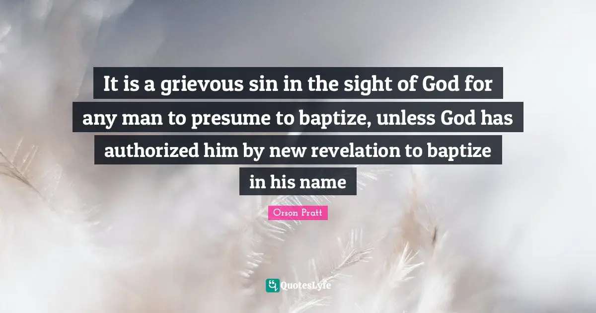 It is a grievous sin in the sight of God for any man to presume to baptize, unless God has authorized him by new revelation to baptize in his name