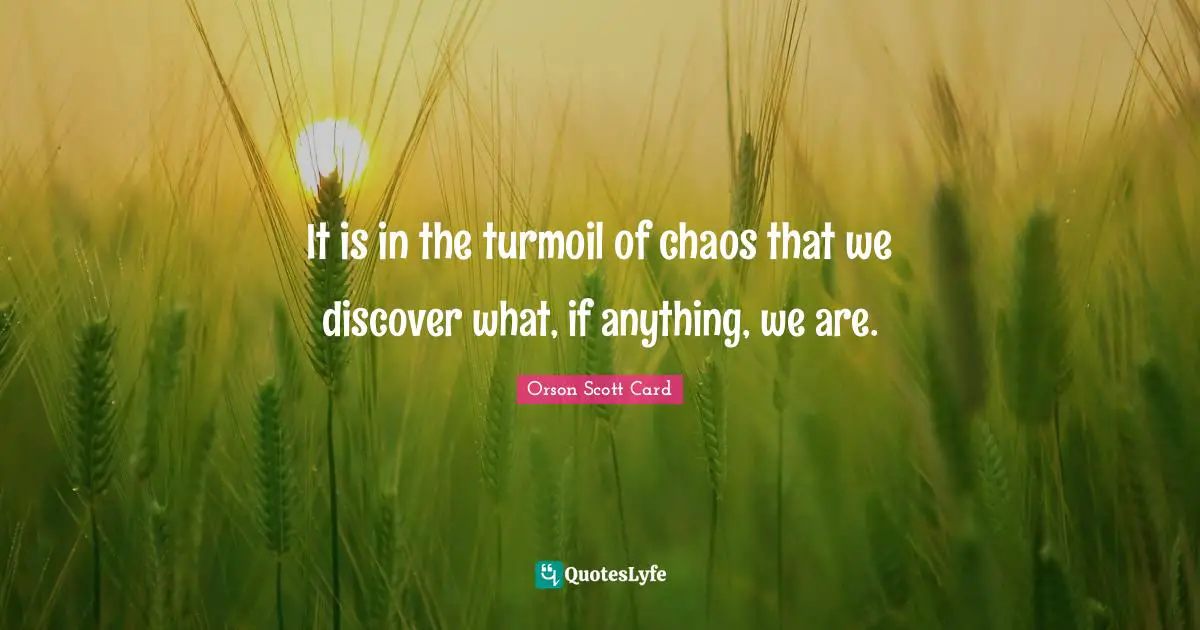 Orson Scott Card Quotes: "It is in the turmoil of chaos that we discover what, if anything, we are."