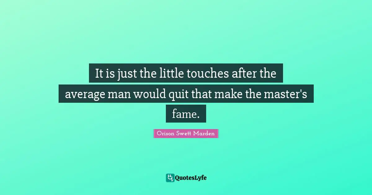 Orison Swett Marden Quotes: "It is just the little touches after the average man would quit that make the master's fame."