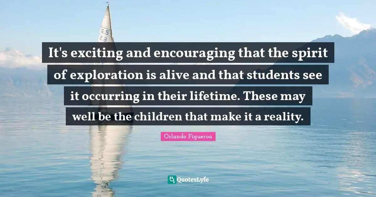It's exciting and encouraging that the spirit of exploration is alive and that students see it occurring in their lifetime. These may well be the children that make it a reality.