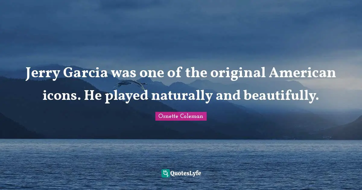 Ornette Coleman Quotes: "Jerry Garcia was one of the original American icons. He played naturally and beautifully."