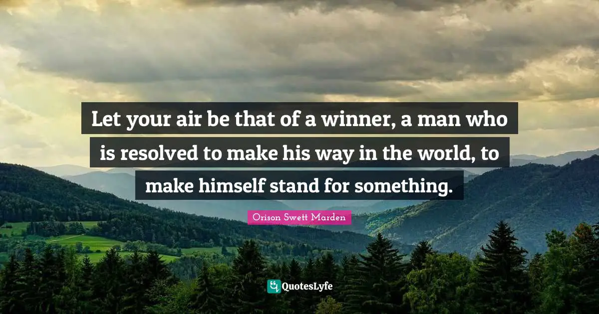 Stand For Something Quotes: "Let your air be that of a winner, a man who is resolved to make his way in the world, to make himself stand for something."