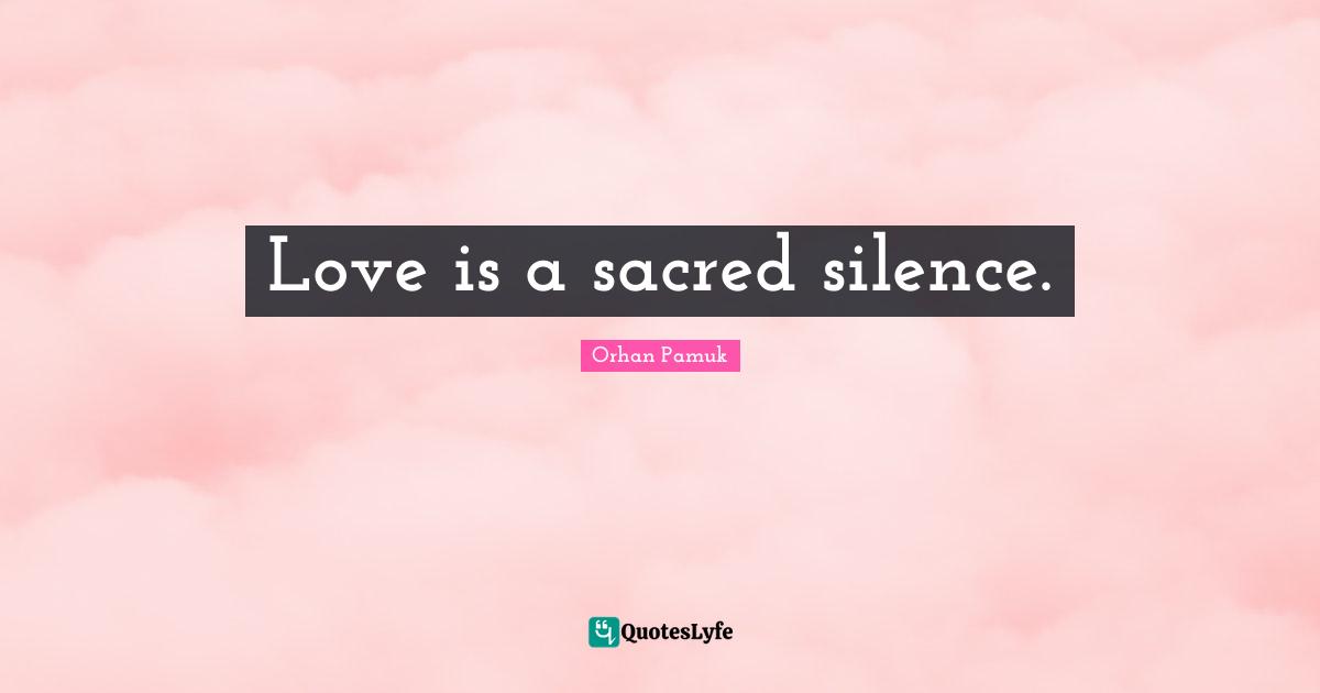 Love is a sacred silence.