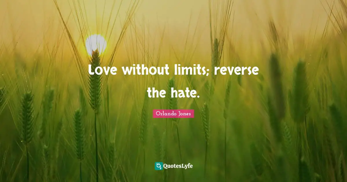 Love without limits; reverse the hate.