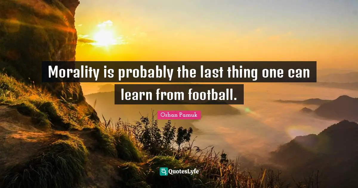Morality is probably the last thing one can learn from football.