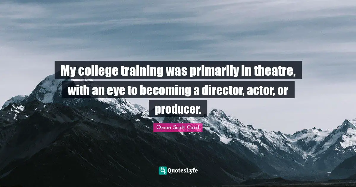 My college training was primarily in theatre, with an eye to becoming a director, actor, or producer.