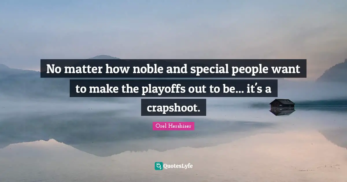Special People Quotes: "No matter how noble and special people want to make the playoffs out to be... it's a crapshoot."