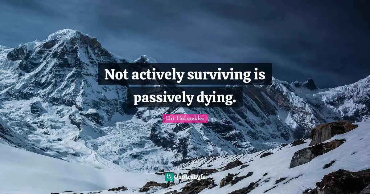 Not actively surviving is passively dying.
