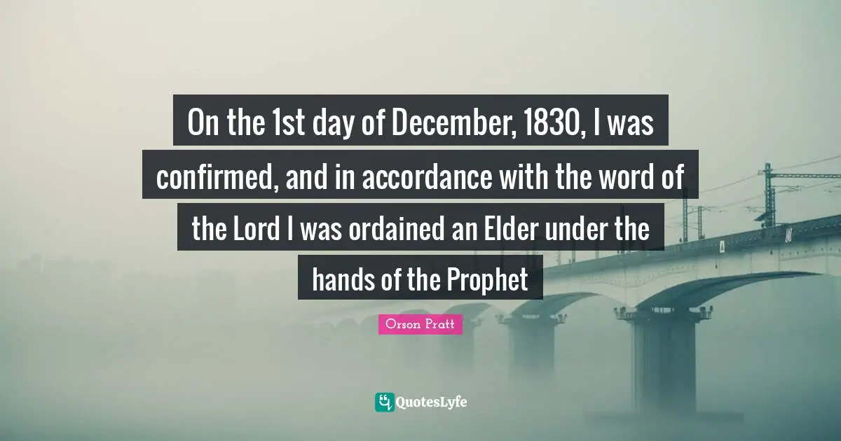 On the 1st day of December, 1830, I was confirmed, and in accordance with the word of the Lord I was ordained an Elder under the hands of the Prophet