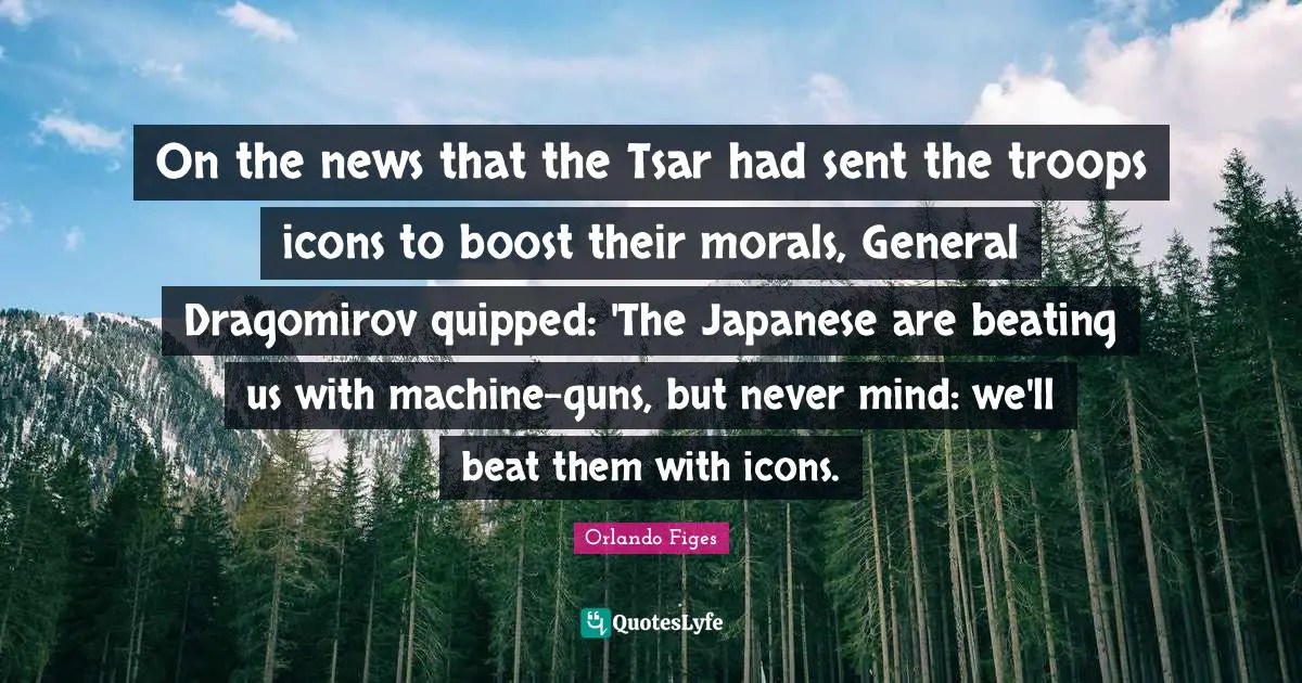 Boost Quotes: "On the news that the Tsar had sent the troops icons to boost their morals, General Dragomirov quipped: 'The Japanese are beating us with machine-guns, but never mind: we'll beat them with icons."