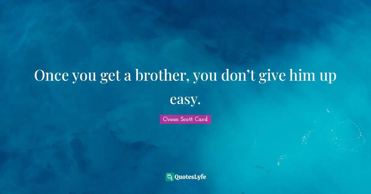 Once you get a brother, you don’t give him up easy.