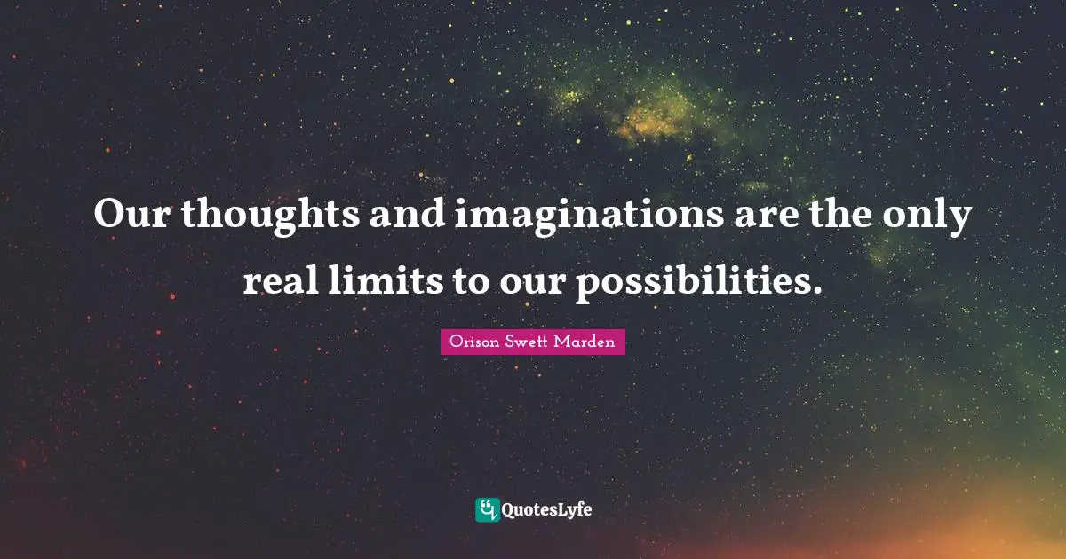 Our Thoughts Quotes: "Our thoughts and imaginations are the only real limits to our possibilities."
