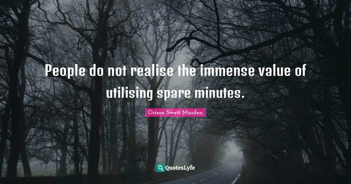 Orison Swett Marden Quotes: "People do not realise the immense value of utilising spare minutes."