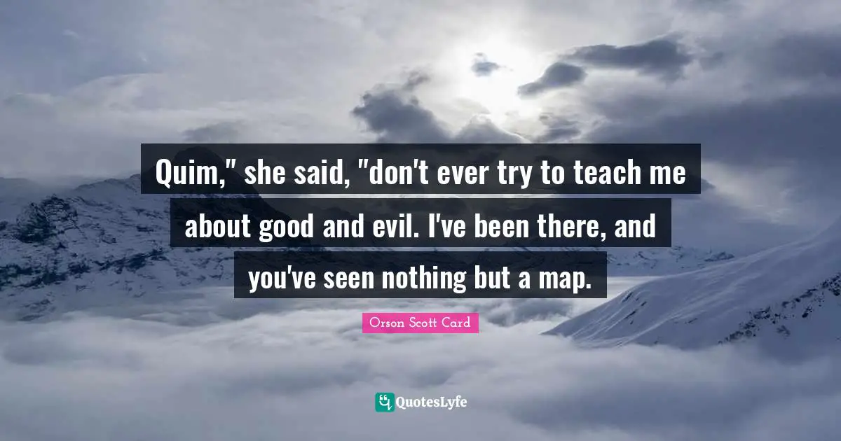 Quim," she said, "don't ever try to teach me about good and evil. I've been there, and you've seen nothing but a map.