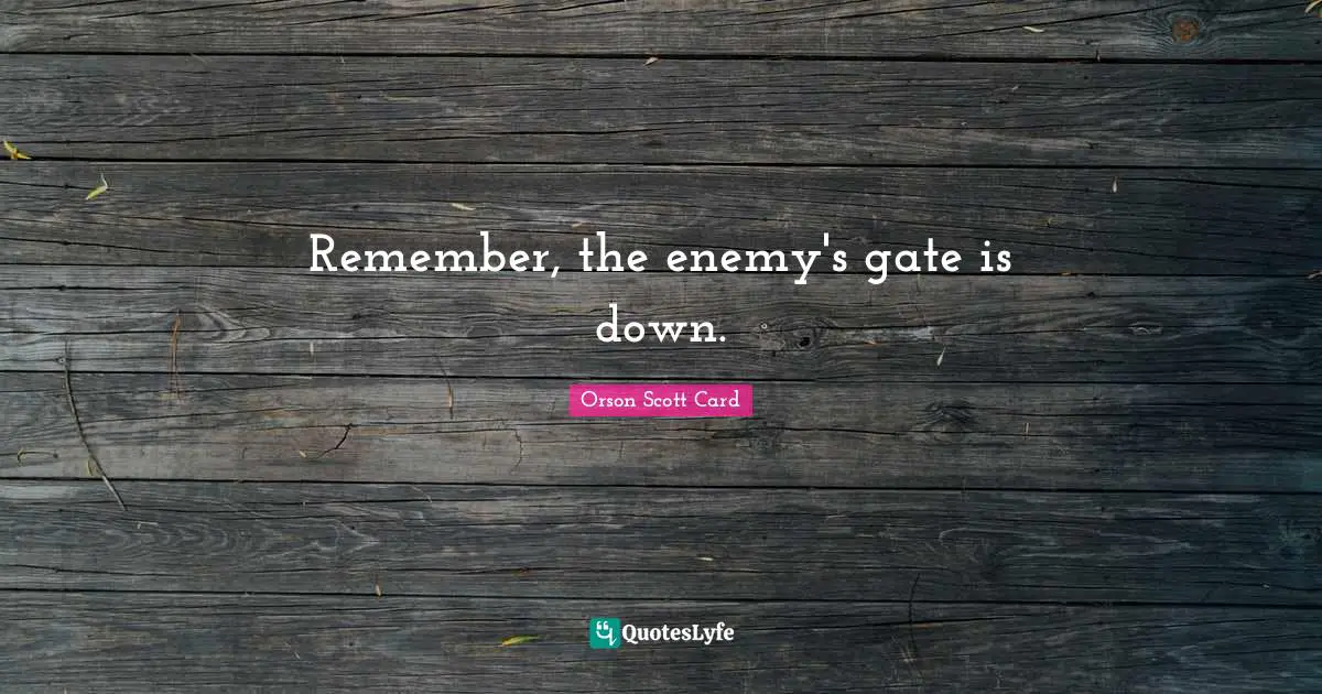 Remember, the enemy's gate is down.