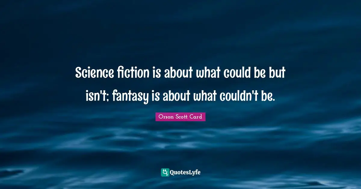 Science fiction is about what could be but isn't; fantasy is about what couldn't be.