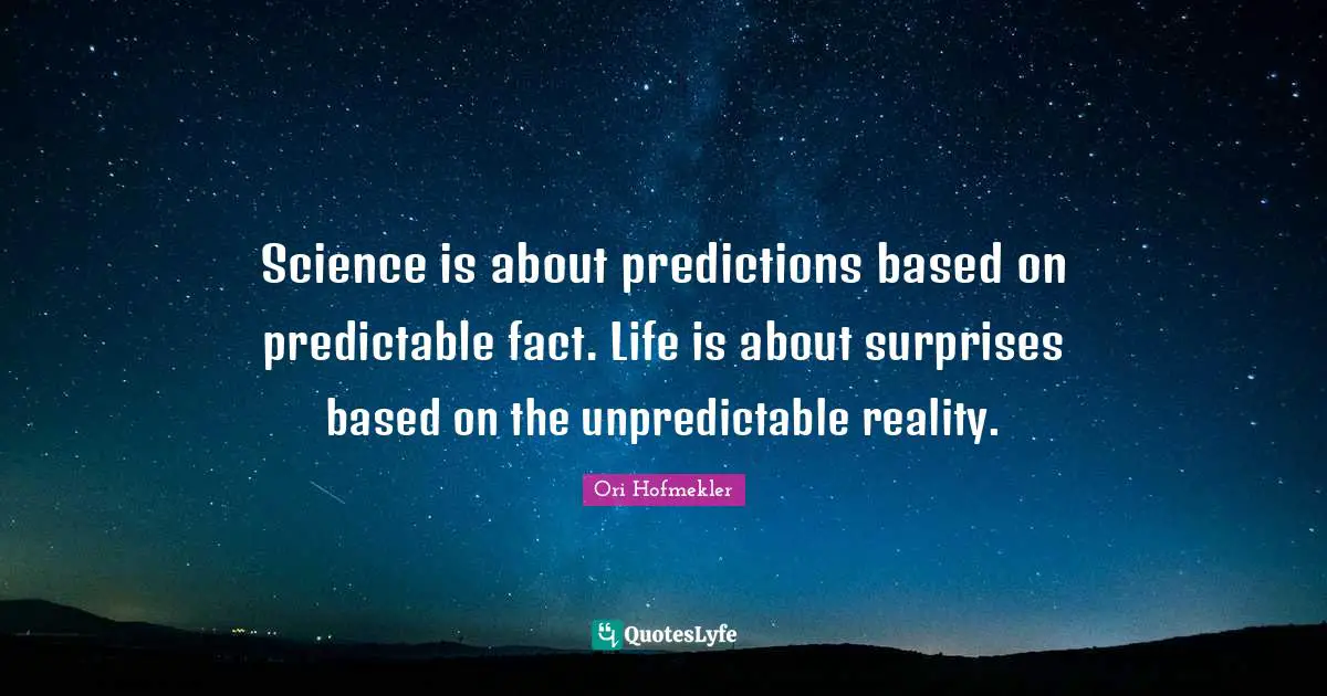 Predictable Quotes: "Science is about predictions based on predictable fact. Life is about surprises based on the unpredictable reality."