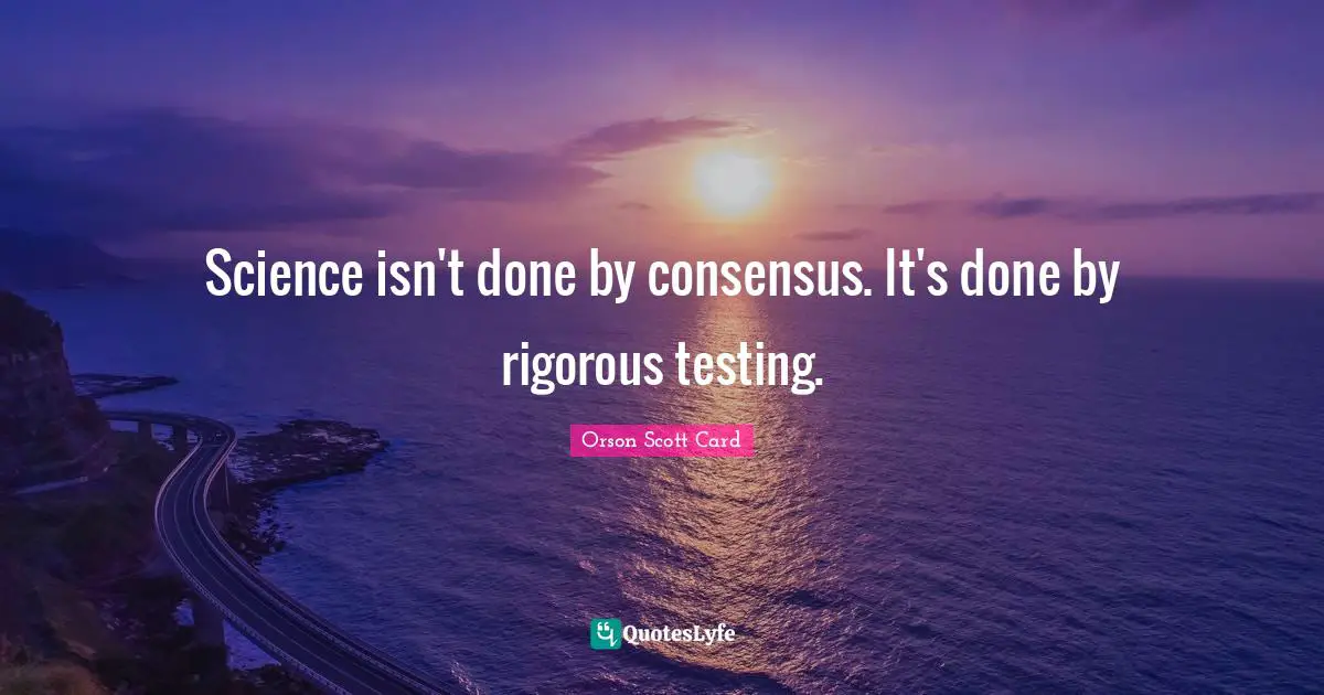 Science isn't done by consensus. It's done by rigorous testing.