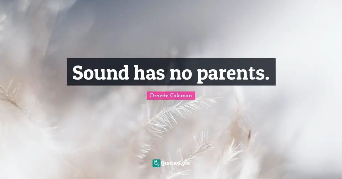 Ornette Coleman Quotes: "Sound has no parents."
