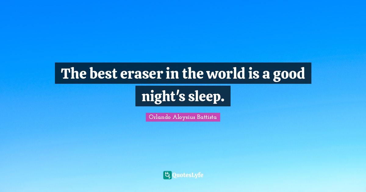 The best eraser in the world is a good night's sleep.... Quote by Orlando Aloysius Battista