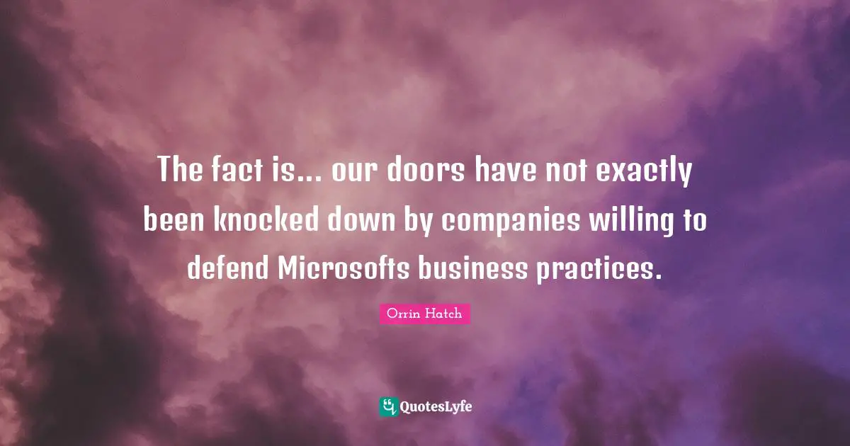 The fact is... our doors have not exactly been knocked down by companies willing to defend Microsofts business practices.