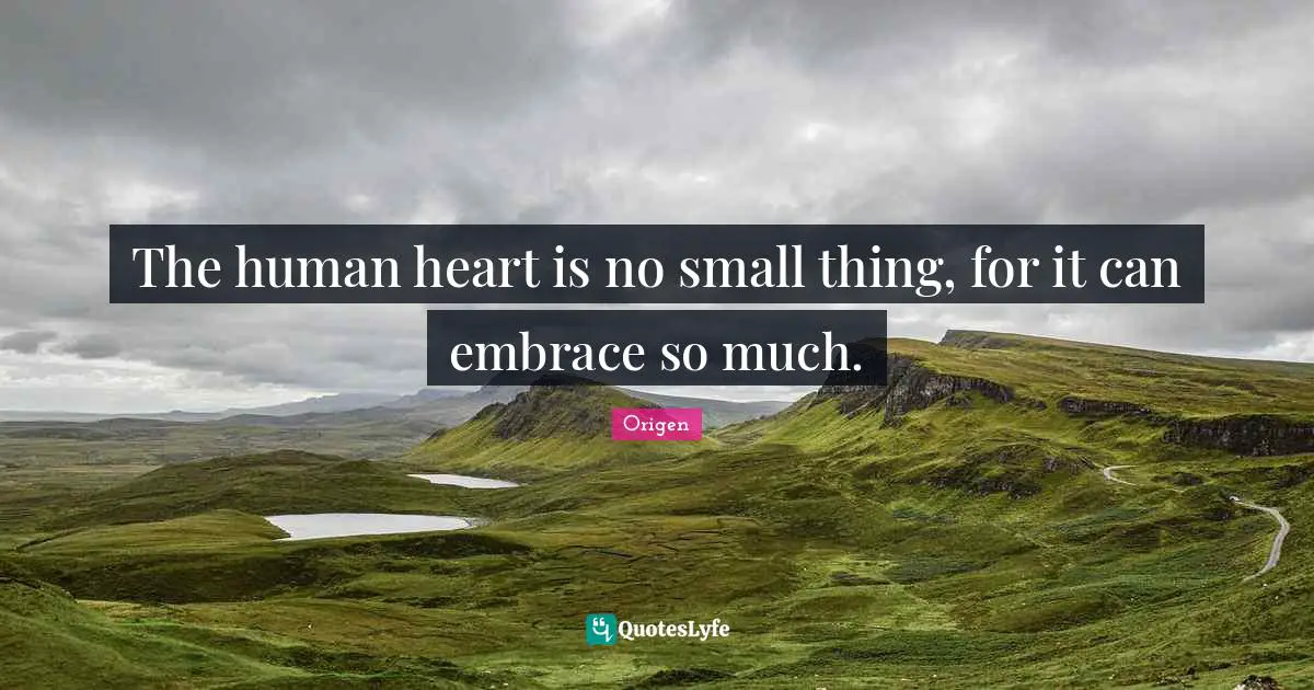 Origen Quotes: The human heart is no small thing, for it can embrace so much.
