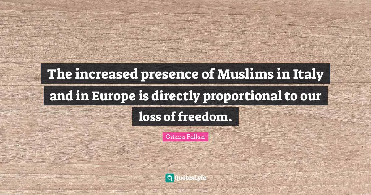 Oriana Fallaci Quotes: "The increased presence of Muslims in Italy and in Europe is directly proportional to our loss of freedom."