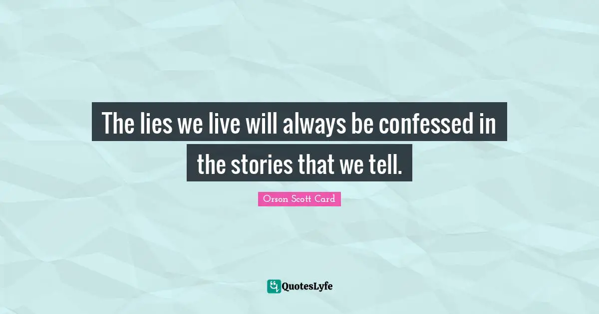 The lies we live will always be confessed in the stories that we tell.