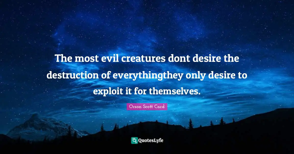 The most evil creatures dont desire the destruction of everythingthey only desire to exploit it for themselves.
