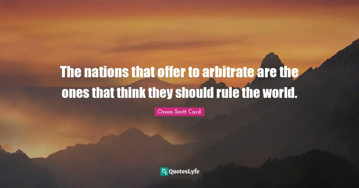 The nations that offer to arbitrate are the ones that think they should rule the world.