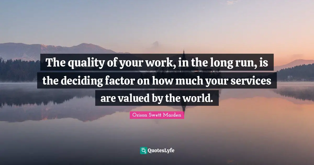 The quality of your work, in the long run, is the deciding factor on how much your services are valued by the world.