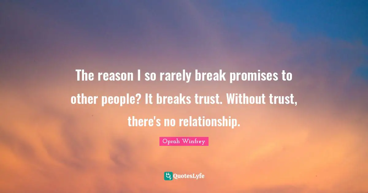 The reason I so rarely break promises to other people? It breaks trust. Without trust, there's no relationship.