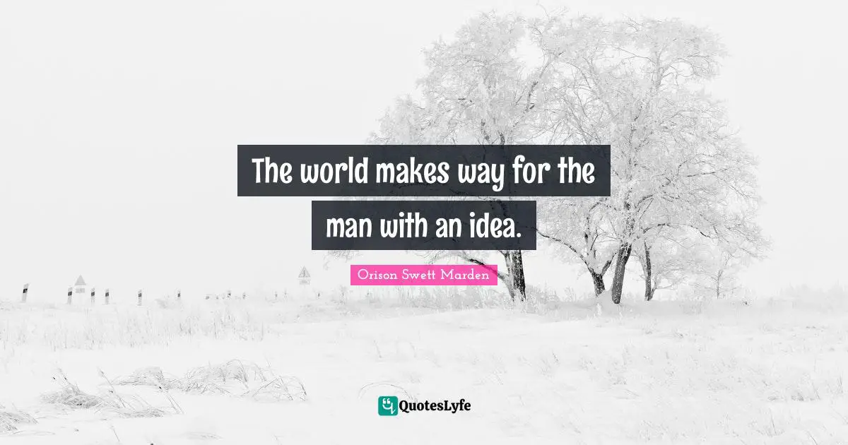 The world makes way for the man with an idea.