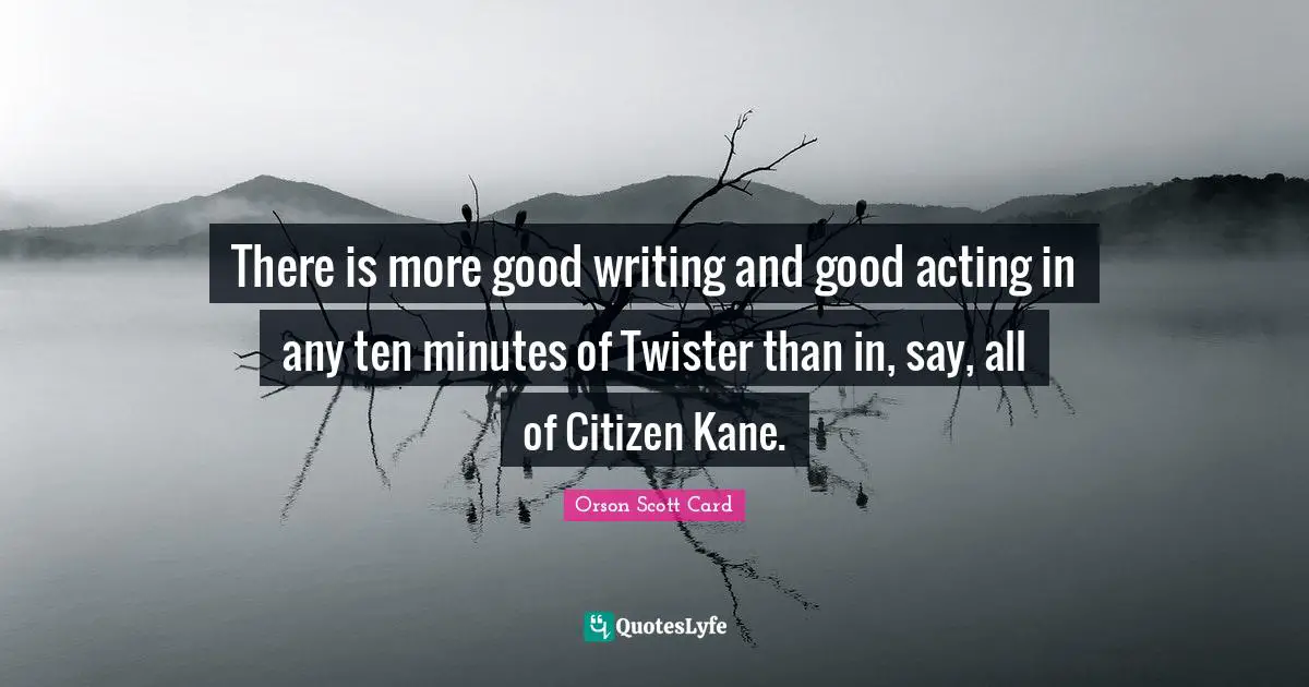 There is more good writing and good acting in any ten minutes of Twister than in, say, all of Citizen Kane.