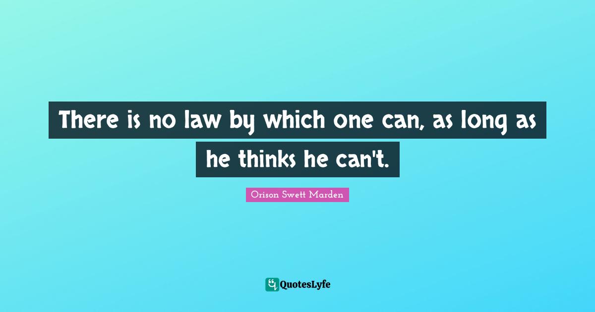 There is no law by which one can, as long as he thinks he can't.