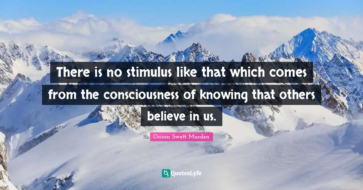 Orison Swett Marden Quotes: "There is no stimulus like that which comes from the consciousness of knowing that others believe in us."