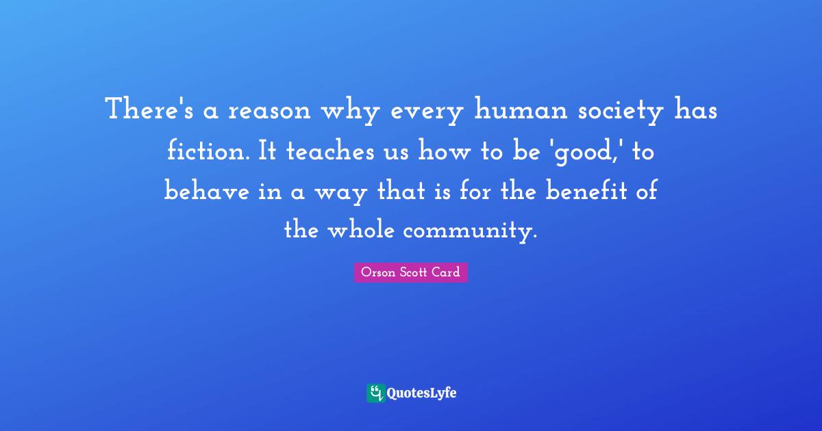 There's a reason why every human society has fiction. It teaches us how to be 'good,' to behave in a way that is for the benefit of the whole community.