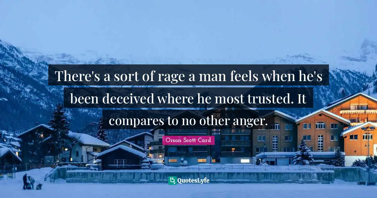 Betrayal Quotes: "There's a sort of rage a man feels when he's been deceived where he most trusted. It compares to no other anger."