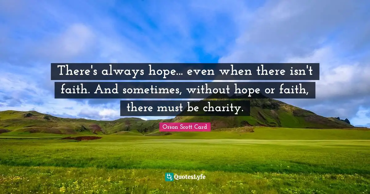 There's always hope... even when there isn't faith. And sometimes, without hope or faith, there must be charity.