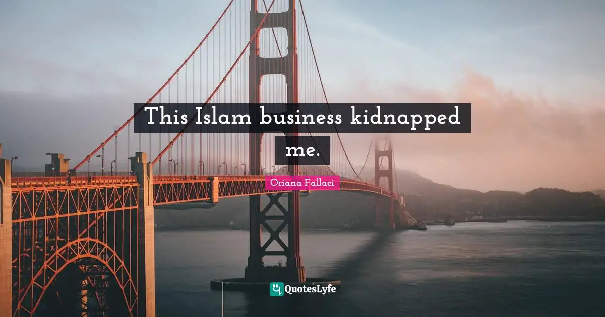 Oriana Fallaci Quotes: "This Islam business kidnapped me."
