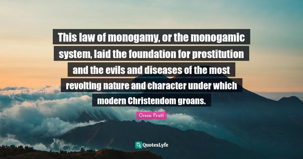 Monogamy Quotes: "This law of monogamy, or the monogamic system, laid the foundation for prostitution and the evils and diseases of the most revolting nature and character under which modern Christendom groans."