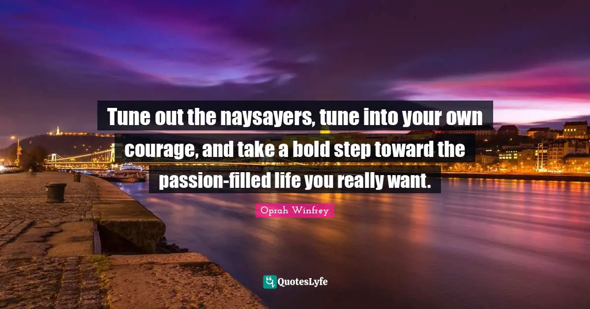 Oprah Winfrey Quotes: "Tune out the naysayers, tune into your own courage, and take a bold step toward the passion-filled life you really want."