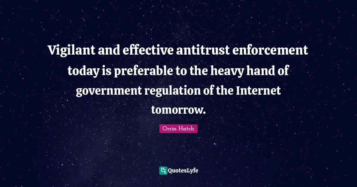 Vigilant and effective antitrust enforcement today is preferable to the heavy hand of government regulation of the Internet tomorrow.