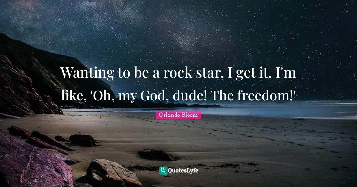 Wanting to be a rock star, I get it. I'm like, 'Oh, my God, dude! The freedom!'