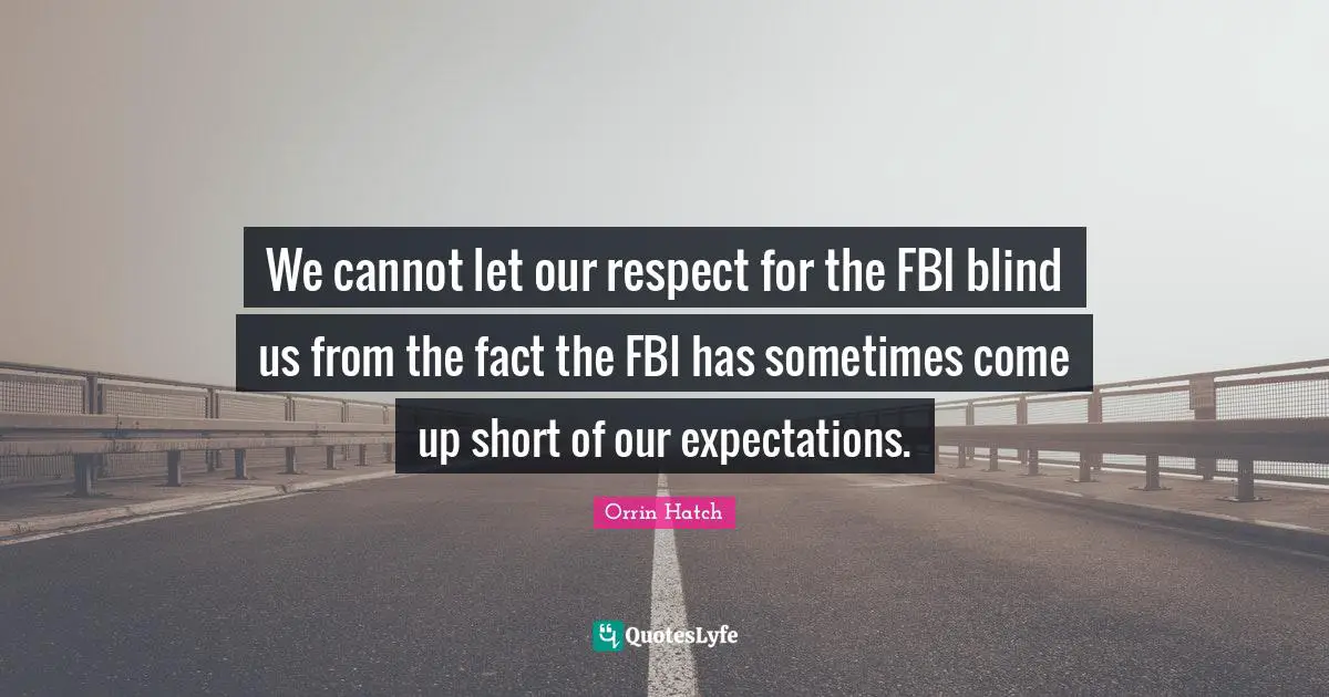 We cannot let our respect for the FBI blind us from the fact the FBI has sometimes come up short of our expectations.