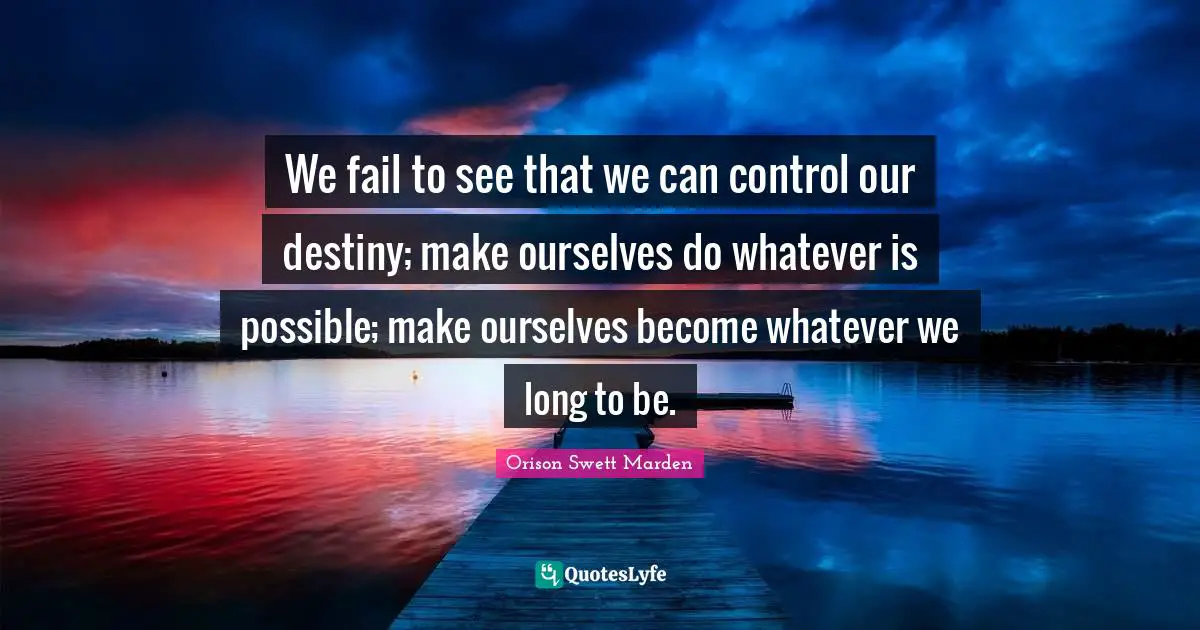 Our Destiny Quotes: "We fail to see that we can control our destiny; make ourselves do whatever is possible; make ourselves become whatever we long to be."