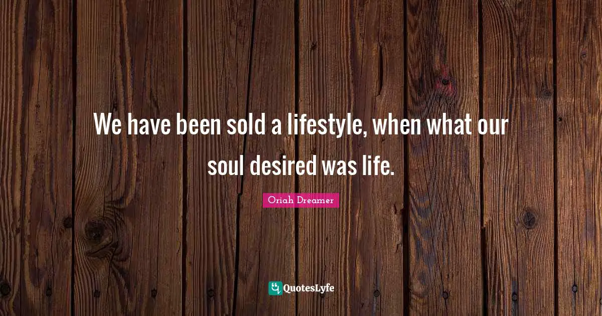 We have been sold a lifestyle, when what our soul desired was life.